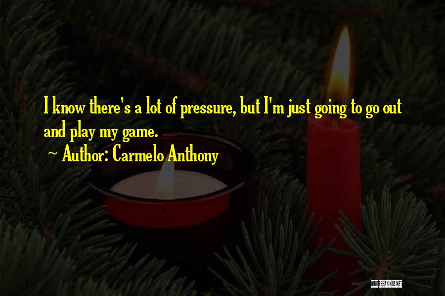 Carmelo Anthony Quotes: I Know There's A Lot Of Pressure, But I'm Just Going To Go Out And Play My Game.