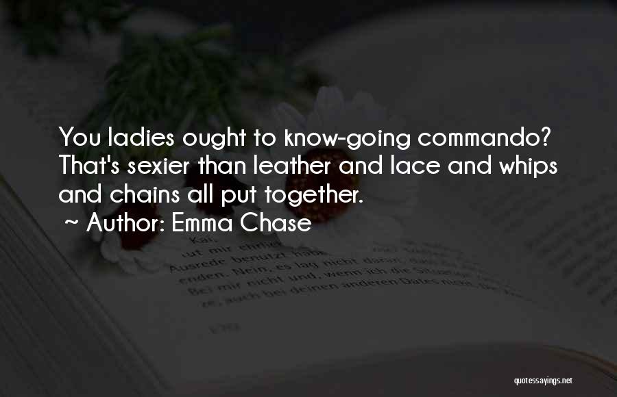 Emma Chase Quotes: You Ladies Ought To Know-going Commando? That's Sexier Than Leather And Lace And Whips And Chains All Put Together.