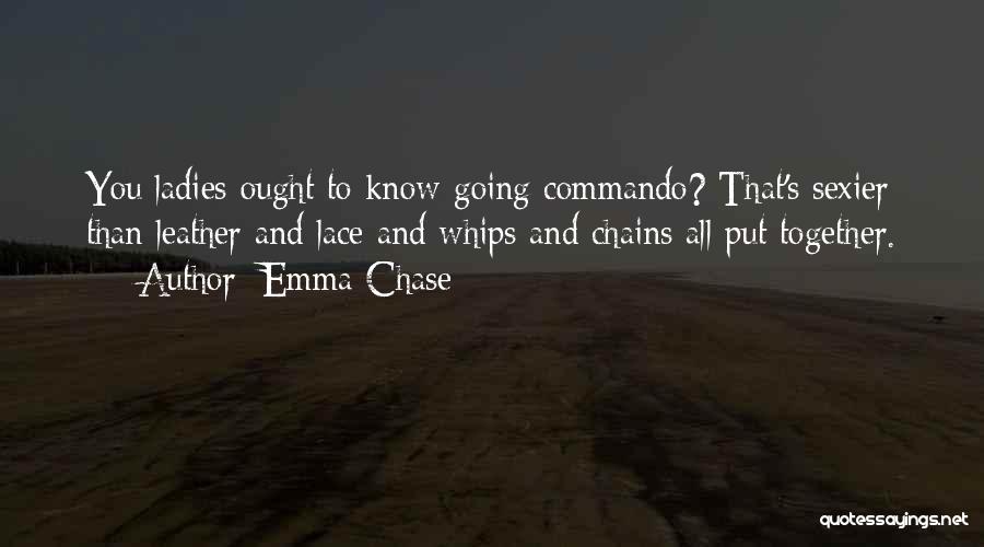 Emma Chase Quotes: You Ladies Ought To Know-going Commando? That's Sexier Than Leather And Lace And Whips And Chains All Put Together.