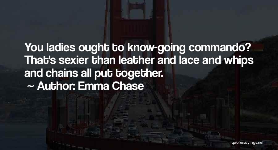 Emma Chase Quotes: You Ladies Ought To Know-going Commando? That's Sexier Than Leather And Lace And Whips And Chains All Put Together.