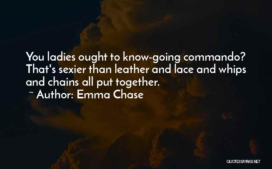 Emma Chase Quotes: You Ladies Ought To Know-going Commando? That's Sexier Than Leather And Lace And Whips And Chains All Put Together.