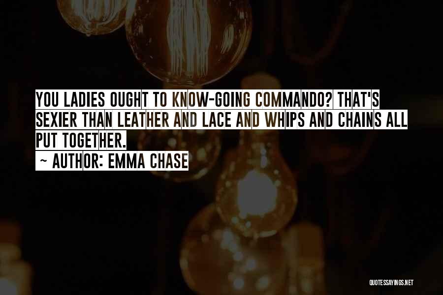 Emma Chase Quotes: You Ladies Ought To Know-going Commando? That's Sexier Than Leather And Lace And Whips And Chains All Put Together.