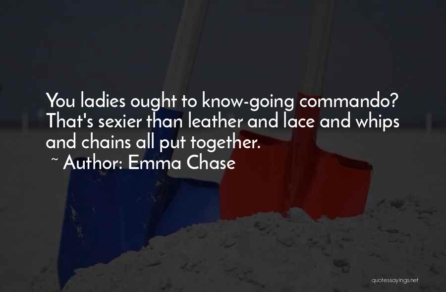 Emma Chase Quotes: You Ladies Ought To Know-going Commando? That's Sexier Than Leather And Lace And Whips And Chains All Put Together.