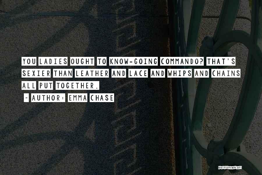 Emma Chase Quotes: You Ladies Ought To Know-going Commando? That's Sexier Than Leather And Lace And Whips And Chains All Put Together.