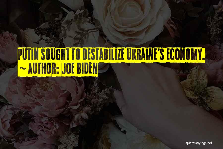 Joe Biden Quotes: Putin Sought To Destabilize Ukraine's Economy.