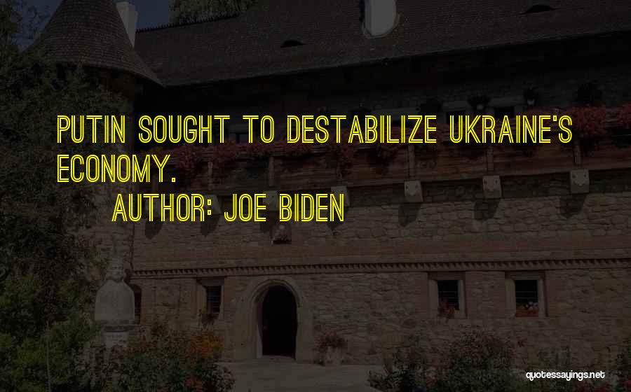 Joe Biden Quotes: Putin Sought To Destabilize Ukraine's Economy.