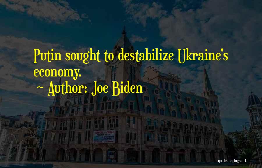 Joe Biden Quotes: Putin Sought To Destabilize Ukraine's Economy.