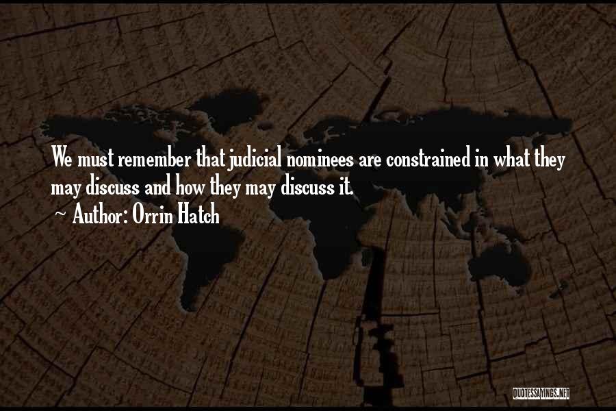 Orrin Hatch Quotes: We Must Remember That Judicial Nominees Are Constrained In What They May Discuss And How They May Discuss It.