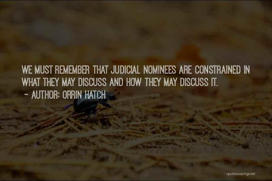 Orrin Hatch Quotes: We Must Remember That Judicial Nominees Are Constrained In What They May Discuss And How They May Discuss It.