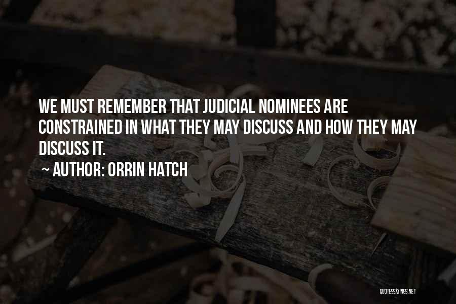 Orrin Hatch Quotes: We Must Remember That Judicial Nominees Are Constrained In What They May Discuss And How They May Discuss It.