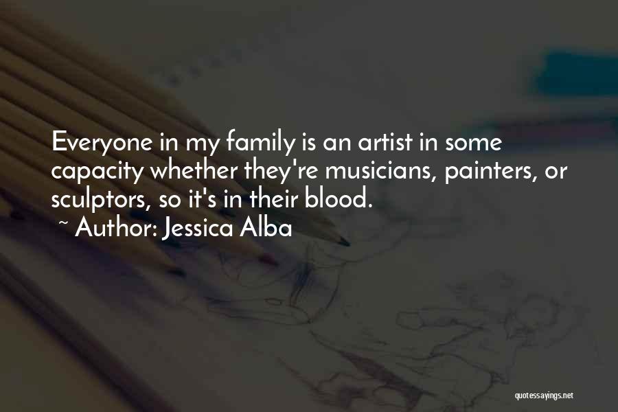 Jessica Alba Quotes: Everyone In My Family Is An Artist In Some Capacity Whether They're Musicians, Painters, Or Sculptors, So It's In Their