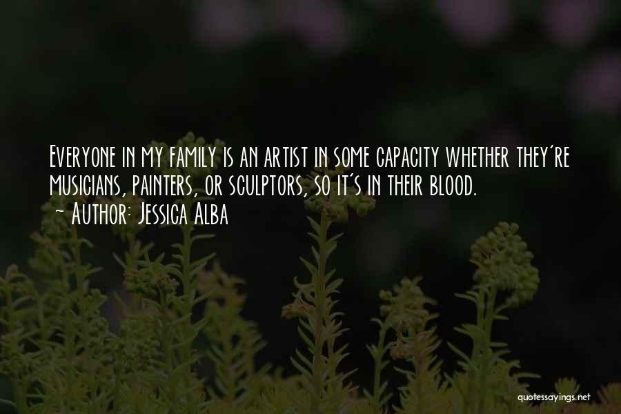 Jessica Alba Quotes: Everyone In My Family Is An Artist In Some Capacity Whether They're Musicians, Painters, Or Sculptors, So It's In Their