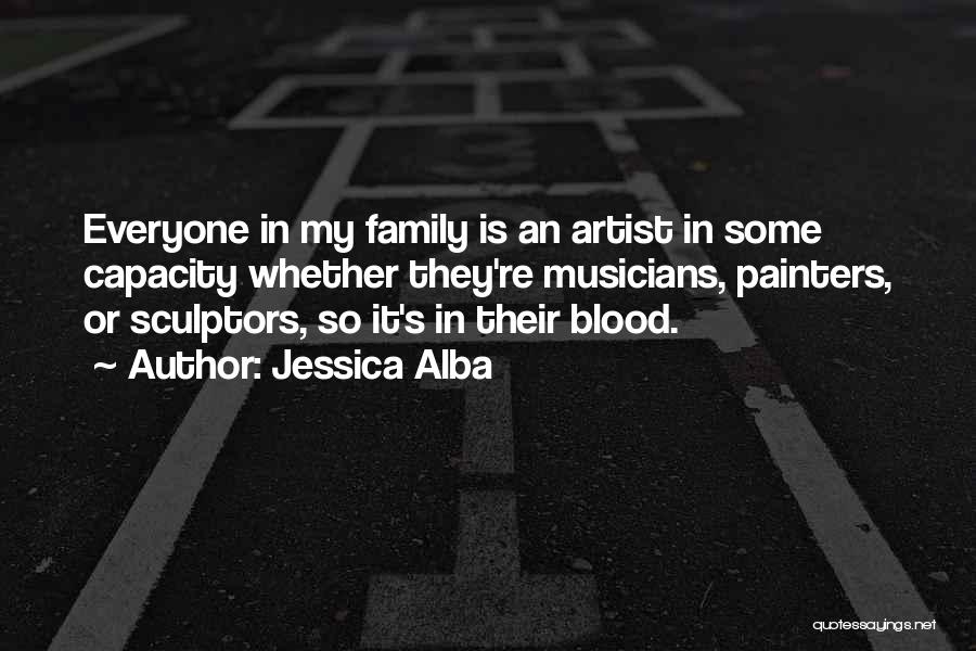Jessica Alba Quotes: Everyone In My Family Is An Artist In Some Capacity Whether They're Musicians, Painters, Or Sculptors, So It's In Their