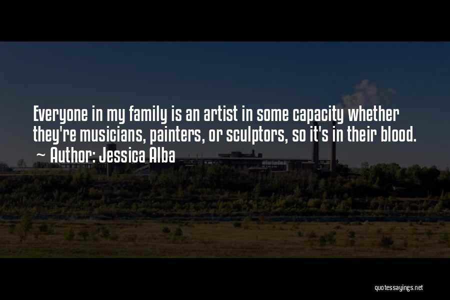 Jessica Alba Quotes: Everyone In My Family Is An Artist In Some Capacity Whether They're Musicians, Painters, Or Sculptors, So It's In Their