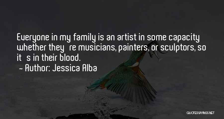 Jessica Alba Quotes: Everyone In My Family Is An Artist In Some Capacity Whether They're Musicians, Painters, Or Sculptors, So It's In Their