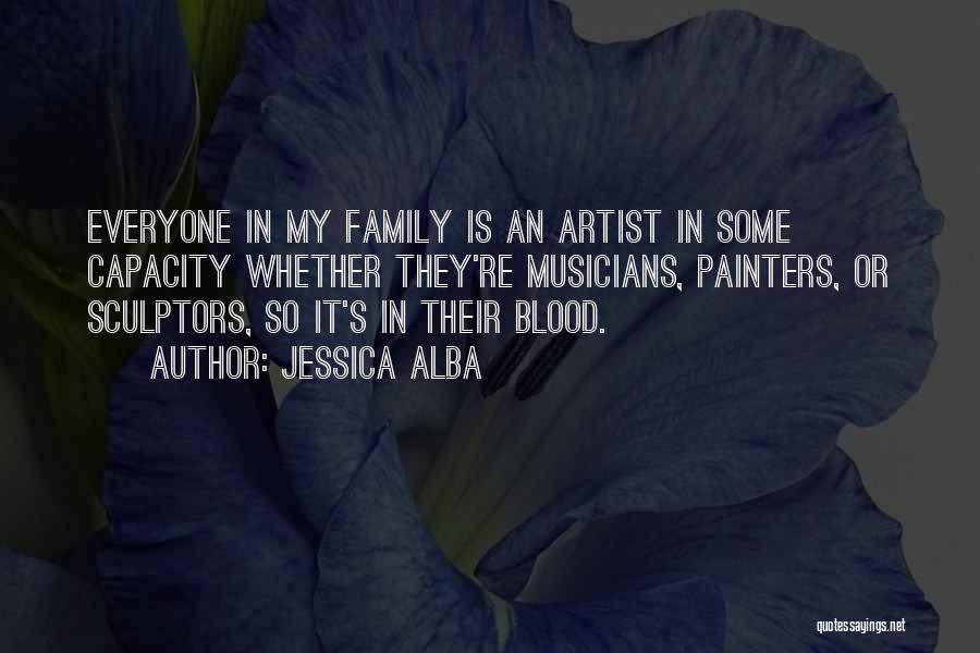 Jessica Alba Quotes: Everyone In My Family Is An Artist In Some Capacity Whether They're Musicians, Painters, Or Sculptors, So It's In Their