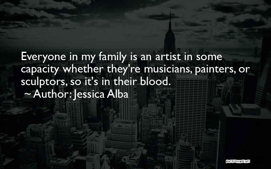 Jessica Alba Quotes: Everyone In My Family Is An Artist In Some Capacity Whether They're Musicians, Painters, Or Sculptors, So It's In Their