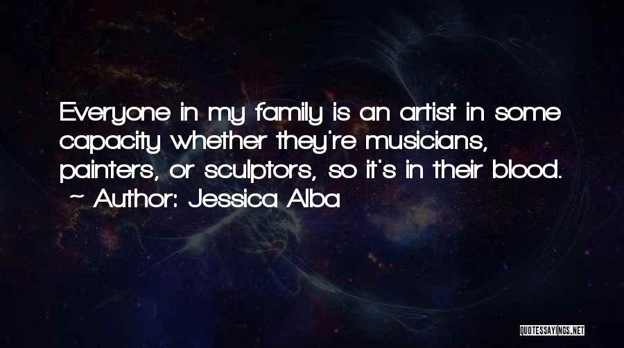 Jessica Alba Quotes: Everyone In My Family Is An Artist In Some Capacity Whether They're Musicians, Painters, Or Sculptors, So It's In Their