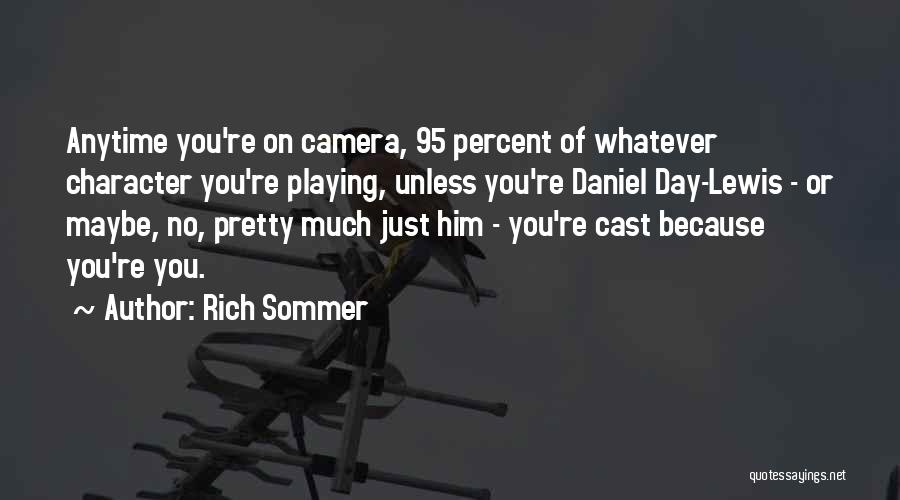 Rich Sommer Quotes: Anytime You're On Camera, 95 Percent Of Whatever Character You're Playing, Unless You're Daniel Day-lewis - Or Maybe, No, Pretty