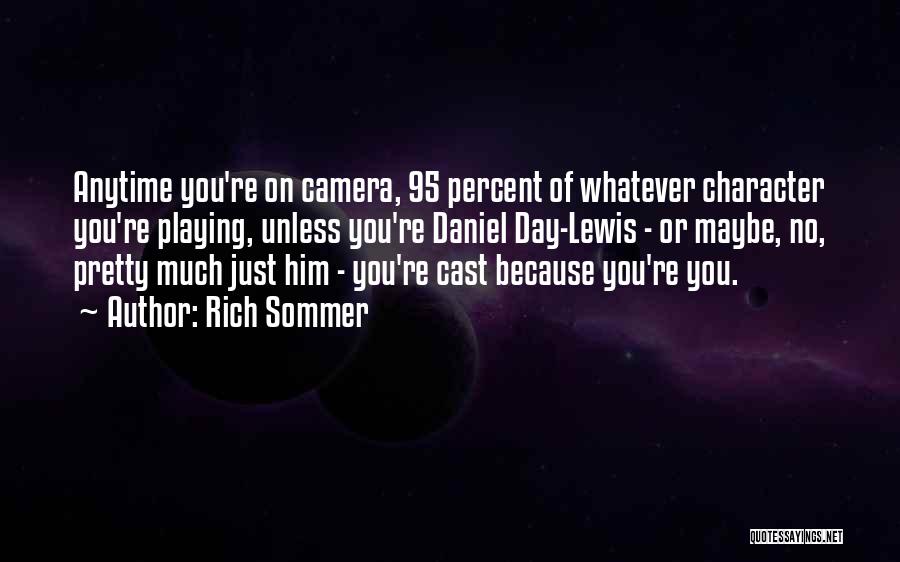 Rich Sommer Quotes: Anytime You're On Camera, 95 Percent Of Whatever Character You're Playing, Unless You're Daniel Day-lewis - Or Maybe, No, Pretty