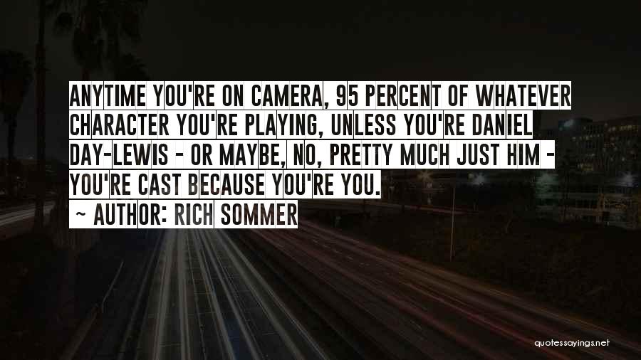 Rich Sommer Quotes: Anytime You're On Camera, 95 Percent Of Whatever Character You're Playing, Unless You're Daniel Day-lewis - Or Maybe, No, Pretty