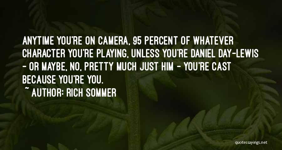 Rich Sommer Quotes: Anytime You're On Camera, 95 Percent Of Whatever Character You're Playing, Unless You're Daniel Day-lewis - Or Maybe, No, Pretty