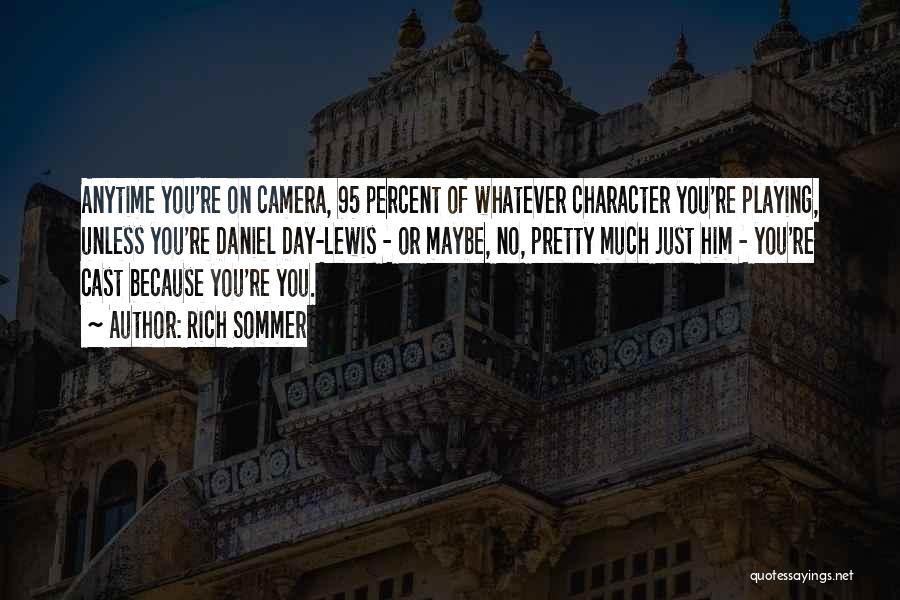 Rich Sommer Quotes: Anytime You're On Camera, 95 Percent Of Whatever Character You're Playing, Unless You're Daniel Day-lewis - Or Maybe, No, Pretty