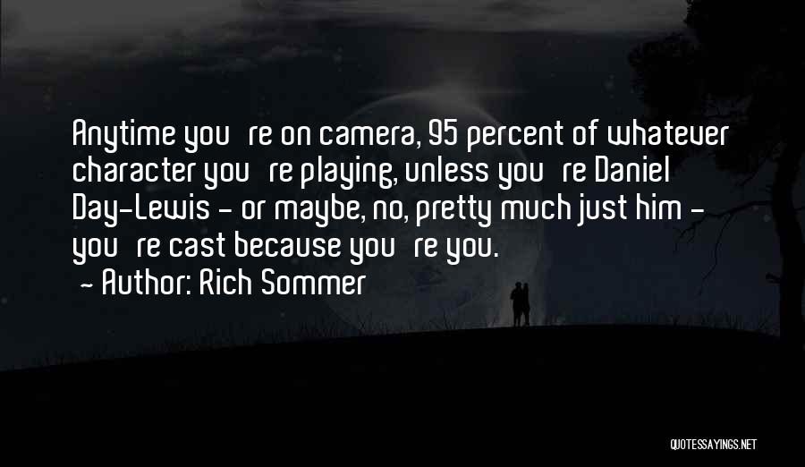 Rich Sommer Quotes: Anytime You're On Camera, 95 Percent Of Whatever Character You're Playing, Unless You're Daniel Day-lewis - Or Maybe, No, Pretty