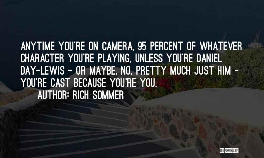 Rich Sommer Quotes: Anytime You're On Camera, 95 Percent Of Whatever Character You're Playing, Unless You're Daniel Day-lewis - Or Maybe, No, Pretty