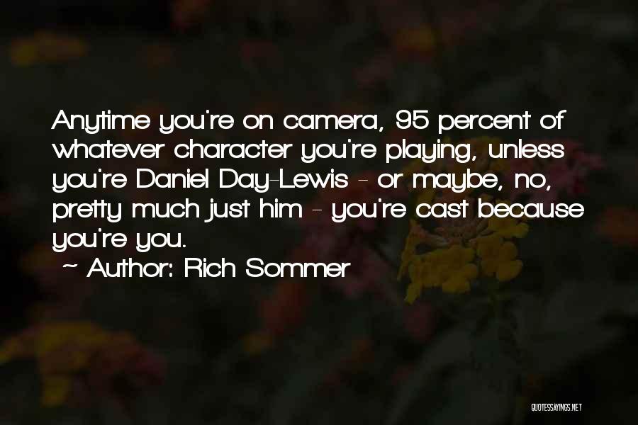 Rich Sommer Quotes: Anytime You're On Camera, 95 Percent Of Whatever Character You're Playing, Unless You're Daniel Day-lewis - Or Maybe, No, Pretty