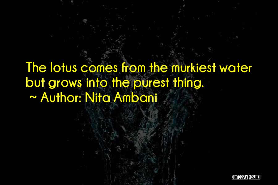 Nita Ambani Quotes: The Lotus Comes From The Murkiest Water But Grows Into The Purest Thing.