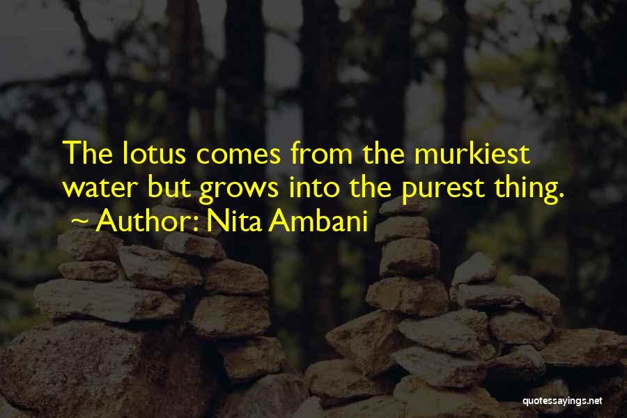 Nita Ambani Quotes: The Lotus Comes From The Murkiest Water But Grows Into The Purest Thing.