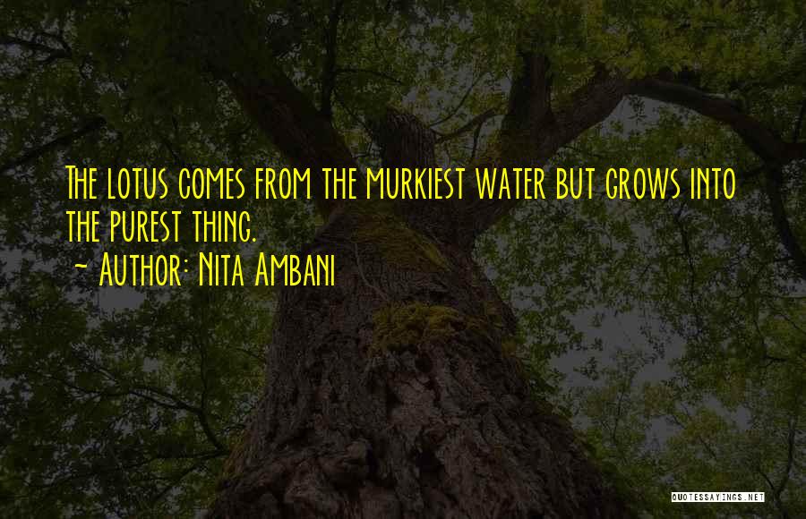 Nita Ambani Quotes: The Lotus Comes From The Murkiest Water But Grows Into The Purest Thing.