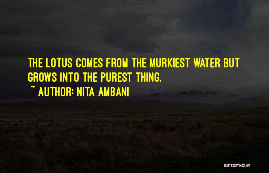 Nita Ambani Quotes: The Lotus Comes From The Murkiest Water But Grows Into The Purest Thing.