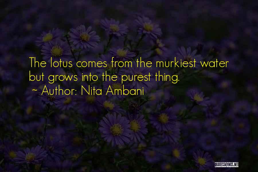 Nita Ambani Quotes: The Lotus Comes From The Murkiest Water But Grows Into The Purest Thing.