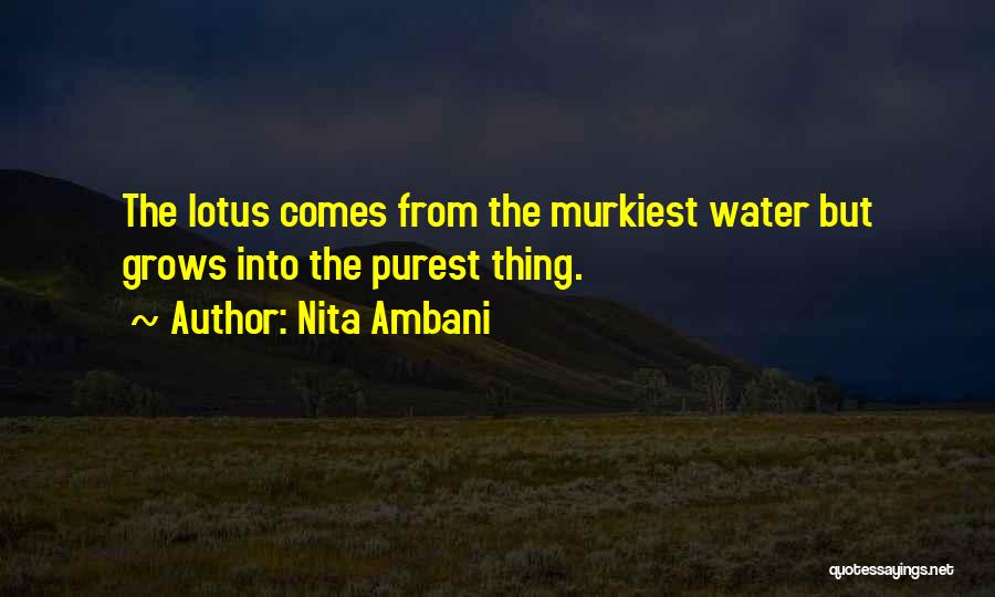 Nita Ambani Quotes: The Lotus Comes From The Murkiest Water But Grows Into The Purest Thing.