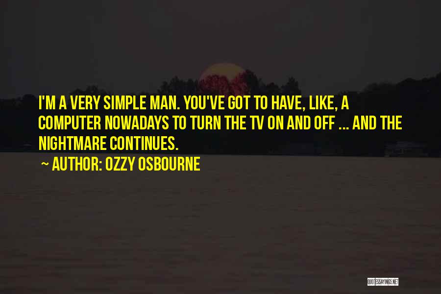 Ozzy Osbourne Quotes: I'm A Very Simple Man. You've Got To Have, Like, A Computer Nowadays To Turn The Tv On And Off