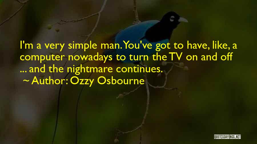 Ozzy Osbourne Quotes: I'm A Very Simple Man. You've Got To Have, Like, A Computer Nowadays To Turn The Tv On And Off