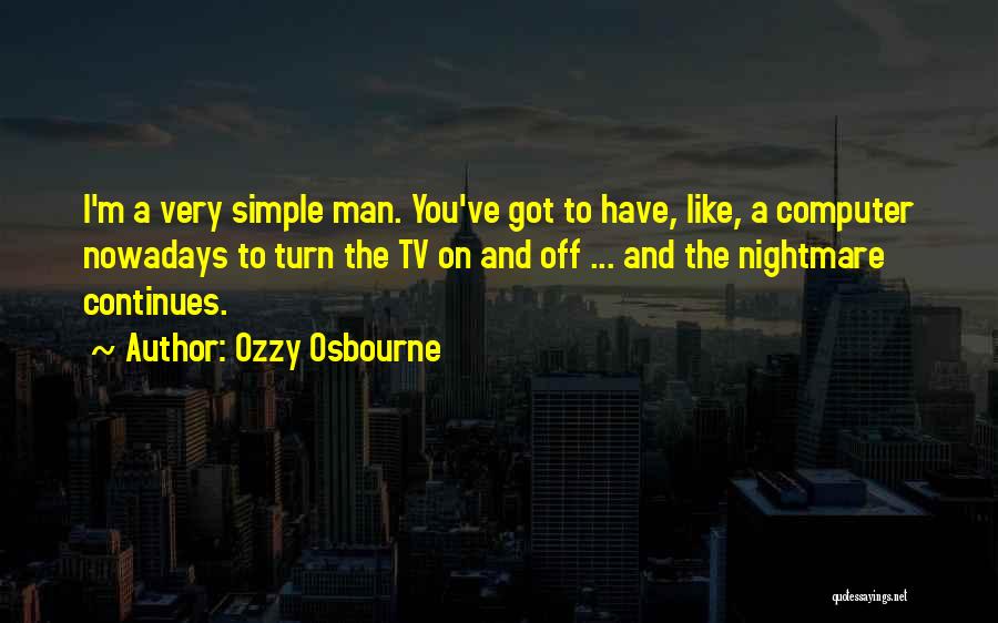 Ozzy Osbourne Quotes: I'm A Very Simple Man. You've Got To Have, Like, A Computer Nowadays To Turn The Tv On And Off
