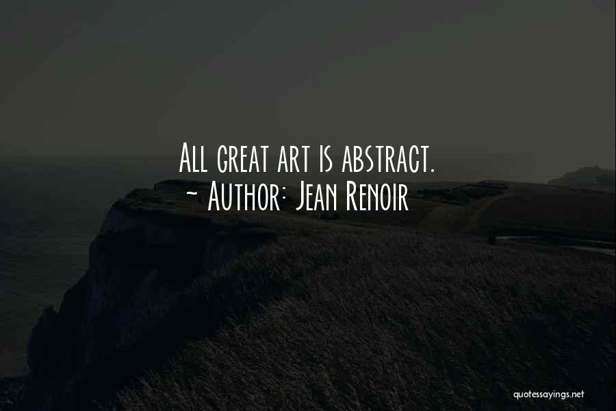 Jean Renoir Quotes: All Great Art Is Abstract.