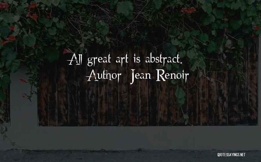 Jean Renoir Quotes: All Great Art Is Abstract.