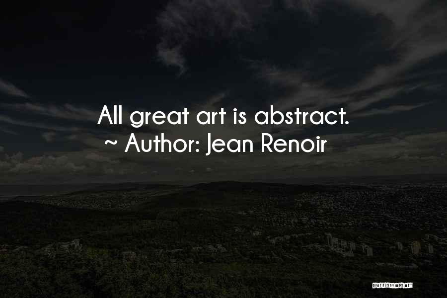 Jean Renoir Quotes: All Great Art Is Abstract.