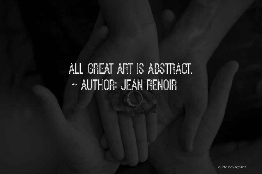 Jean Renoir Quotes: All Great Art Is Abstract.