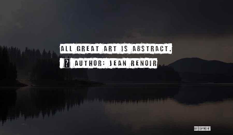 Jean Renoir Quotes: All Great Art Is Abstract.