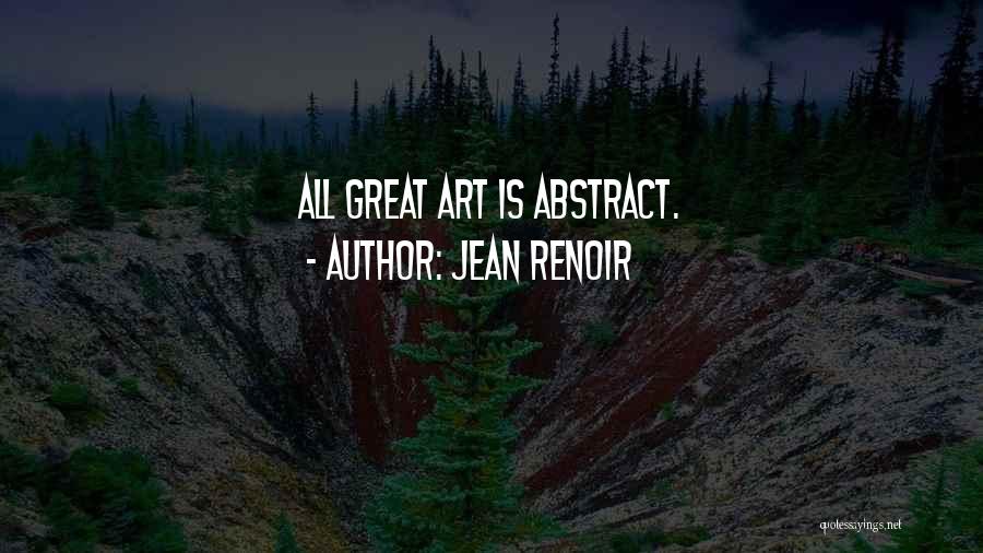 Jean Renoir Quotes: All Great Art Is Abstract.