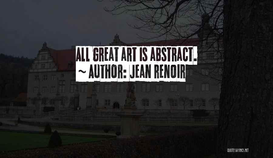 Jean Renoir Quotes: All Great Art Is Abstract.