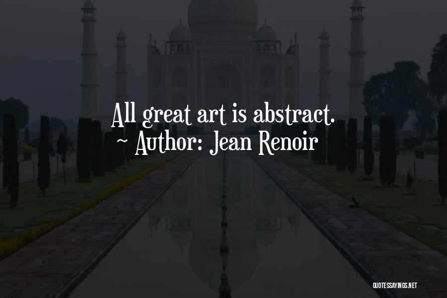 Jean Renoir Quotes: All Great Art Is Abstract.