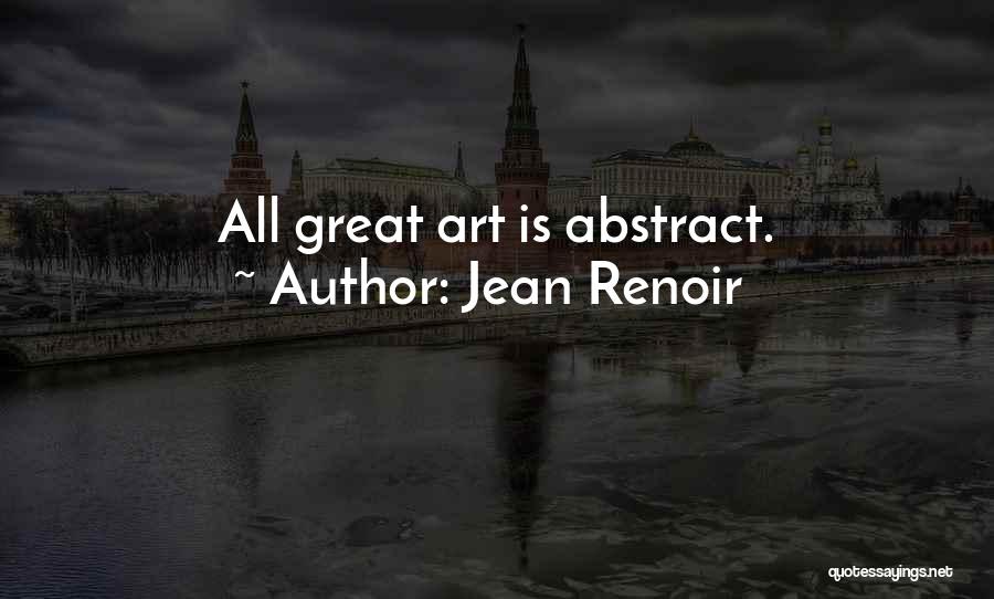 Jean Renoir Quotes: All Great Art Is Abstract.