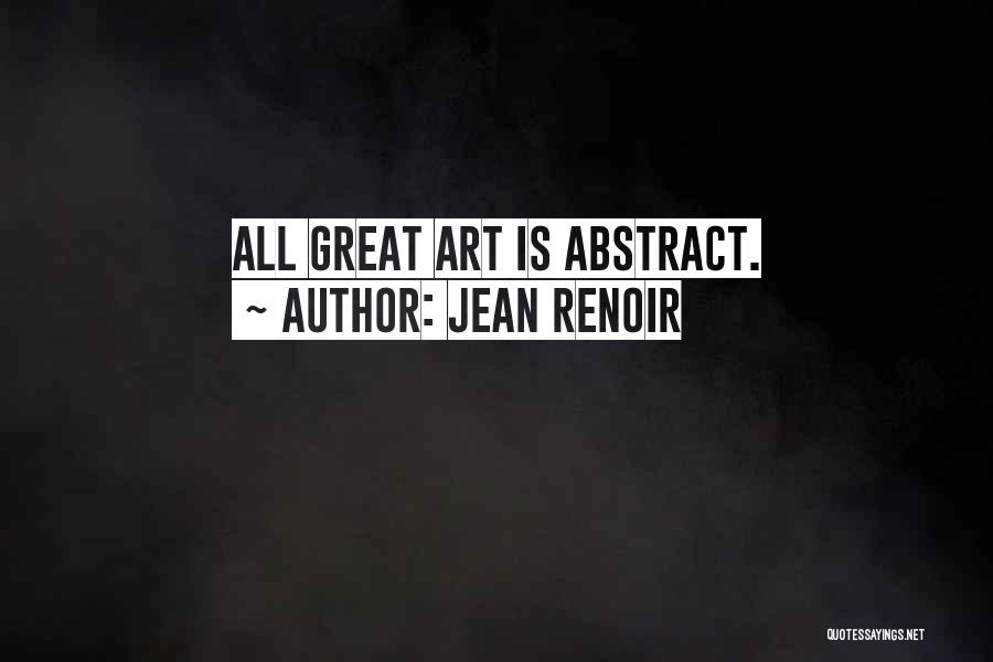 Jean Renoir Quotes: All Great Art Is Abstract.