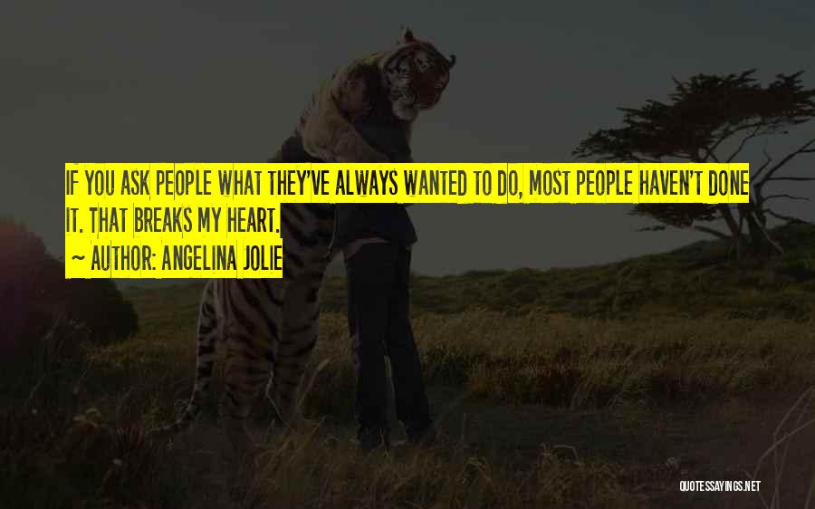 Angelina Jolie Quotes: If You Ask People What They've Always Wanted To Do, Most People Haven't Done It. That Breaks My Heart.